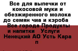 Все для выпечки от кокосовой муки и обезжиренного молока до семян чиа и кэроба. - Все города Продукты и напитки » Услуги   . Ненецкий АО,Усть-Кара п.